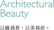 Architectural Beauty 以綠為景，以美為居。