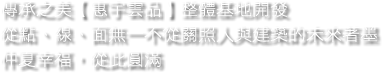 傳承之美【惠宇雲品】整體基地開發，從點、線、面無一不從關照人與建築的未來著墨，仲夏幸福，從此圓滿。