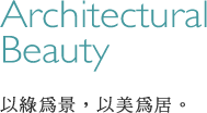Architectural Beauty 以綠為景,以美為居。